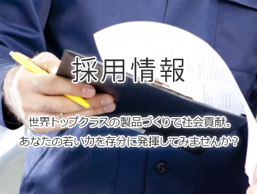 採用情報世界トップクラスの製品づくりで社会貢献。あなたの若い力を存分に発揮してみませんか？