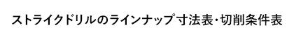 ストライクドリルのラインナップ寸法表・切削条件表